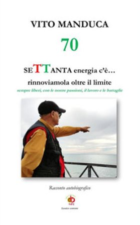 70 SeTTanta energia c'è... rinnoviamola oltre il limite. Sempre liberi, con le nostre passioni, il lavoro e le battaglie Vito Manduca
