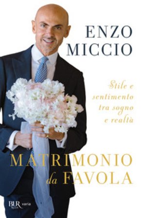 Matrimonio da favola. Stile e sentimento tra sogno e realtà Enzo Miccio