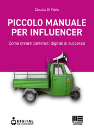 Piccolo manuale per influencer. Come creare contenuti digitali di successo Claudia Di Fabio
