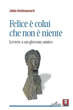 Felice è colui che non è niente. Lettere a un giovane amico Jiddu Krishnamurti