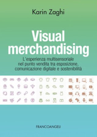 Visual merchandising. L'esperienza multisensoriale nel punto vendita tra esposizione, comunicazione digitale e sostenibilità Karin Zaghi