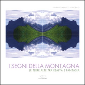I segni della montagna. Le terre alte tra realtà e fantasia. Ediz. multilingue Giandomenico Vincenzi