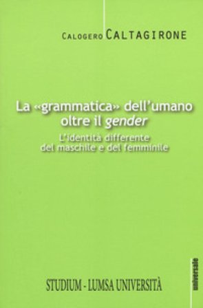 La «grammatica» dell'umano oltre il «gender». L'identità differente del maschile e del femminile Calogero Caltagirone