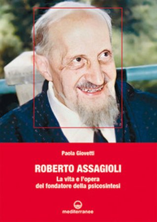 Roberto Assagioli. La vita e l'opera del fondatore della psicosintesi Paola Giovetti