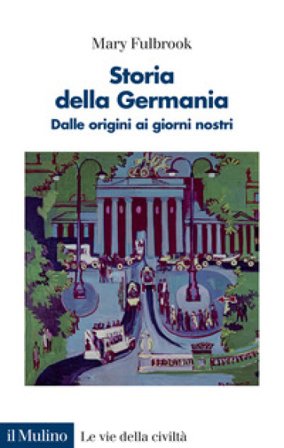 Storia della Germania. Dalle origini ai giorni nostri Mary Fulbrook