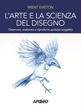L'arte e la scienza del disegno. Osservare, analizzare e riprodurre qualsiasi soggetto Brent Eviston