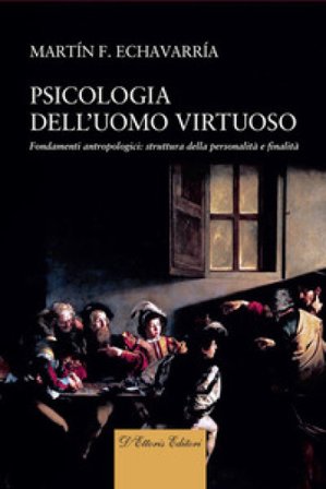 Psicologia dell'uomo virtuoso. Fondamenti antropologici: struttura della personalità e finalità Martín F. Echavarría