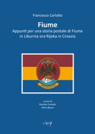 Fiume. Appunti per una storia postale di Fiume in Liburnia ora Rijeka in Croazia Francesco Carlotto