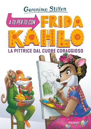 A tu per tu con Fridha Kahlo. La pittrice dal cuore coraggioso Geronimo Stilton