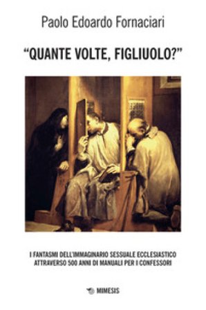 «Quante volte, figliuolo?» I fantasmi dell'immaginario sessuale ecclesiastico attraverso 500 anni di manuali per i confessori Paolo Edoardo Fornaciari