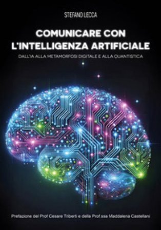 Comunicare con l'intelligenza artificiale. Dall'IA alla metamorfosi digitale e alla quantistica Stefano Lecca