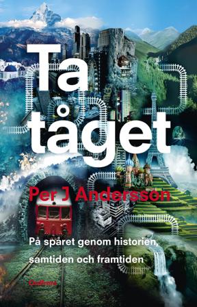 Ta tåget : på spåret genom historien, samtiden och framtiden - Bok av Per J. Andersson - Danskt band