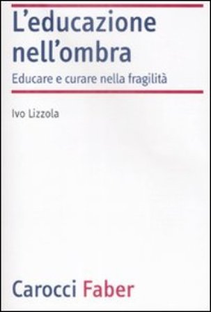 L'educazione nell'ombra. Aver cura della fragilità Ivo Lizzola