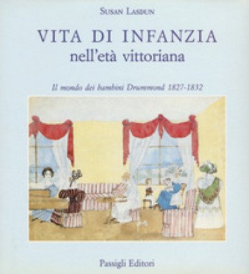 Vita di infanzia nell'età vittoriana. Il mondo dei bambini Drummond (1827-1832) Susan Lasdun