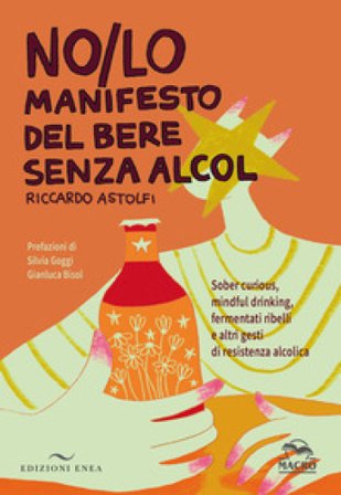 NO/LO. Manifesto del bere senza alcol. Sober curious, mindful drinking, fermentati ribelli e altri gesti di resistenza alcolica Riccardo Astolfi