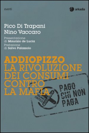 Addiopizzo. La rivoluzione dei consumi contro la mafia Pico Di Trapani