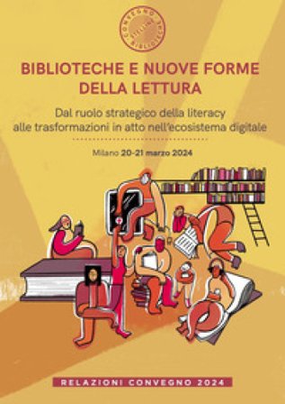 Biblioteche e nuove forme della lettura. Dal ruolo strategico della literacy alle trasformazioni in atto nell'ecosistema digitale. Relazioni Convegno 