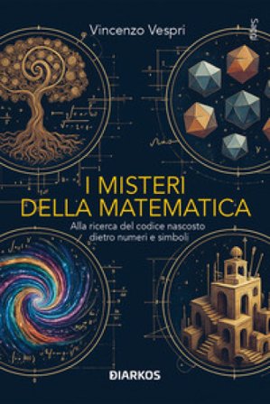 I misteri della matematica. Alla ricerca del codice nascosto dietro numeri e simboli Vincenzo Vespri