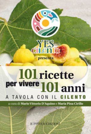 101 ricette per vivere 101 anni. A tavola con il Cilento Mario Vittorio D'Aquino