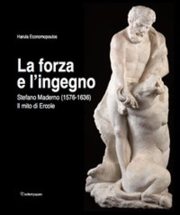 La forza e l'ingegno. Stefano Maderno (1576-1636). Il mito di Ercole. Ediz. illustrata Harula Economopoulos