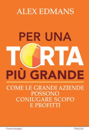 Per una torta più grande. Come le grandi aziende possono coniugare scopo e profitti Alex Edmans