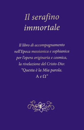 Il serafino immortale. Il libro di accompagnamento nell'Epoca messianica e sophianica per l'opera originaria e cosmica, la rivelazione del Cristo-Dio: