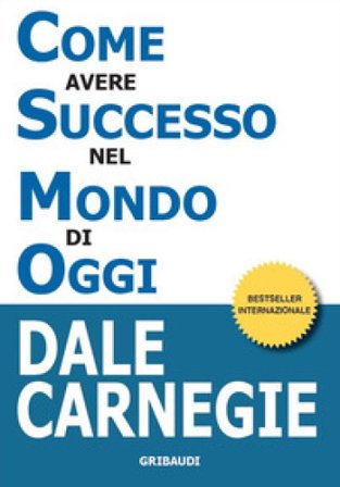 Come avere successo nel mondo di oggi. Storie di vita di perone di successo per ispirarti e motivarti Dale Carnegie