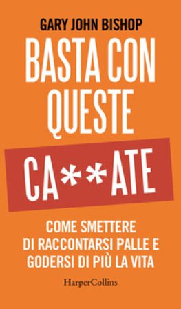 Basta con queste ca**ate. Come smettere di raccontarsi palle e godersi di più la vita Gary John Bishop