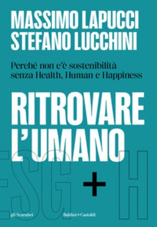 Ritrovare l'umano. Perché non c'è sostenibilità senza Health, Human e Happiness Massimo Lapucci