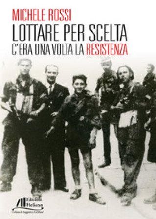 Lottare per scelta. C'era una volta la Resistenza Michele Rossi