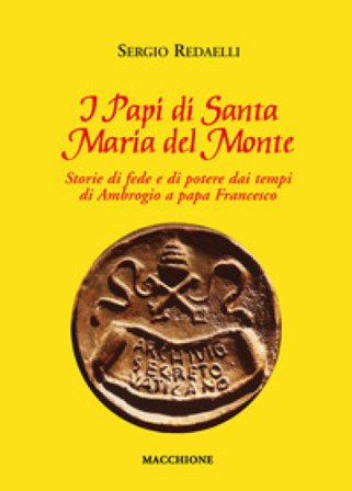 I Papi di Santa Maria del Monte. Storie di fede e di potere dai tempi di Ambrogio a papa Francesco Sergio Redaelli
