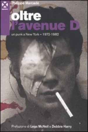 Oltre l'avenue D. Un punk a New York. 1972-1982 Philippe Marcadè