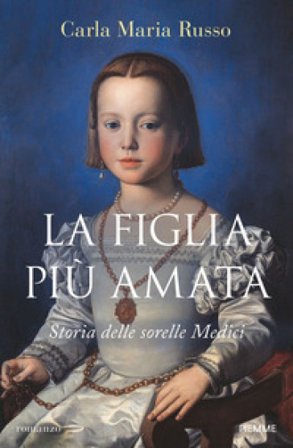 La figlia più amata. Storia delle sorelle Medici Carla Maria Russo