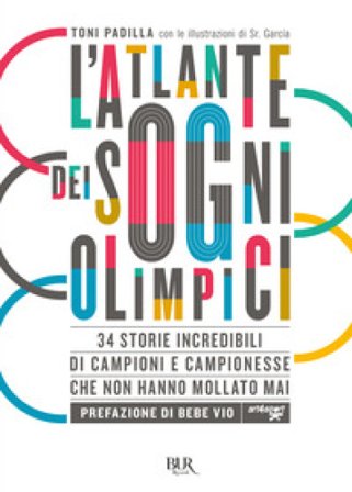 L'atlante dei sogni olimpici. 34 storie incredibili di campioni e campionesse che non hanno mollato mai Antonio Padilla