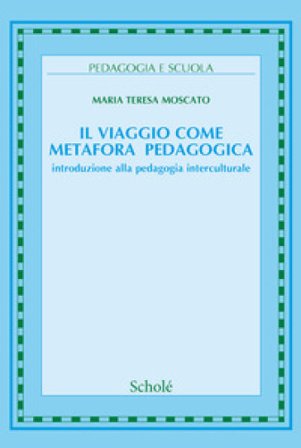 Il viaggio come metafora pedagogica. Introduzione alla pedagogia interculturale. Nuova ediz. Maria Teresa Moscato