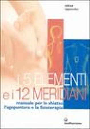 I cinque elementi e i dodici meridiani. Per lo shiatsu, l'agopuntura e la fisioterapia Wilfried Rappenecker