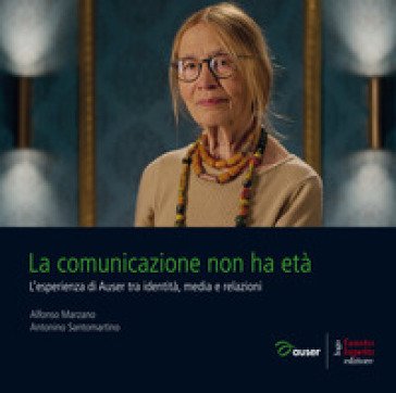 La comunicazione non ha età. L'esperienza di Auser tra identità, media e relazioni Alfonso Marzano
