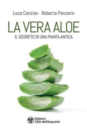 La vera aloe. Il segreto di una pianta antica Luca Cancian