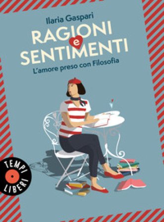 Ragioni e sentimenti. L'amore preso con filosofia Ilaria Gaspari