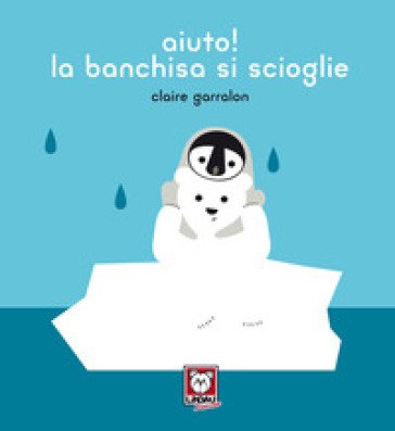 Aiuto! la banchisa si scioglie. Ediz. a colori Claire Garralon