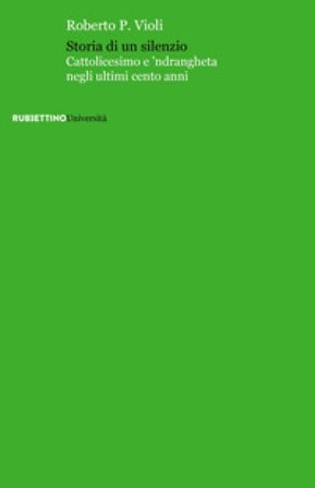Storia di un silenzio. Cattolicesimo e 'ndrangheta negli ultimi cento anni Roberto P. Violi