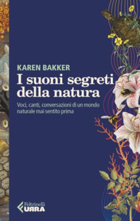 I suoni segreti della natura. Voci, canti, conversazioni di un mondo naturale mai sentito prima Karen Bakker