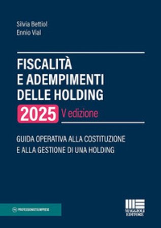 Fiscalità e adempimenti delle holding 2025. Guida operativa alla costituzione e alla gestione di una holding Silvia Bettiol