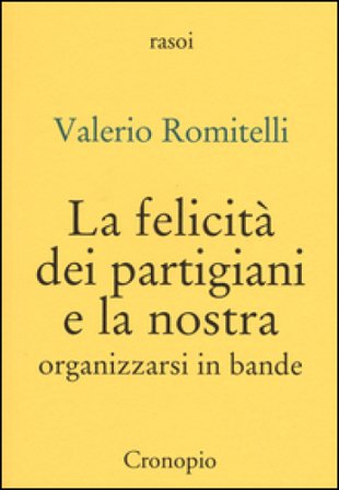 La felicità dei partigiani e la nostra. Organizzarsi per bande Valerio Romitelli