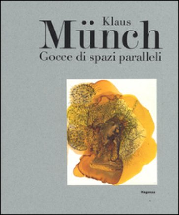 Klaus Münch. Gocce di spazi paralleli. Catalogo della mostra (Milano, 17 febbraio-23 marzo 2016). Ediz. illustrata