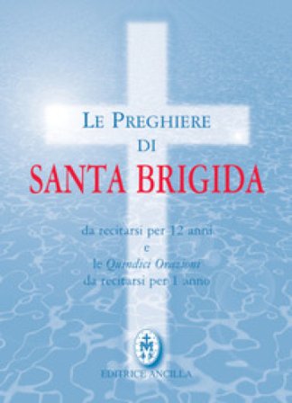 Le preghiere di santa Brigida. Da recitarsi per 12 anni e le quindici orazioni da recitarsi per 1 anno Brigida di Svezia (santa)