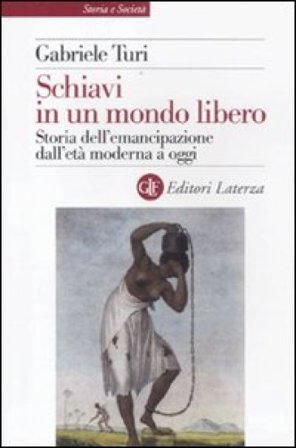 Schiavi in un mondo libero. Storia dell'emancipazione dall'età moderna a oggi Gabriele Turi