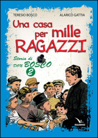 Una casa per mille ragazzi. Storia di don Bosco. Vol. 2 Teresio Bosco