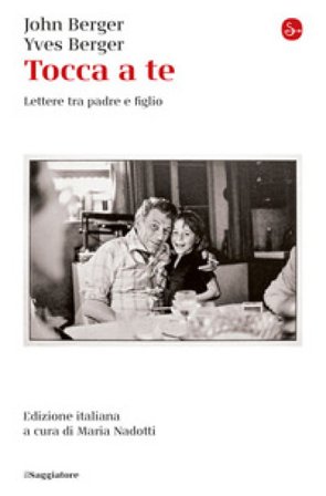 Tocca a te. Lettere tra padre e figlio John Berger