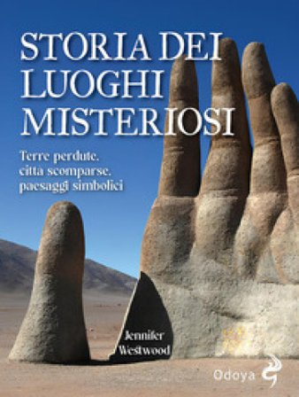 Storia dei luoghi misteriosi. Terre perdute, città scomparse, paesaggi simbolici Jennifer Westwood